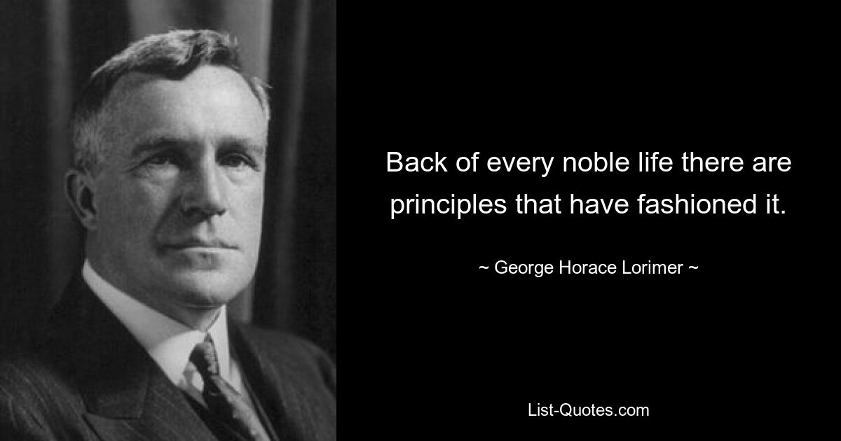 Back of every noble life there are principles that have fashioned it. — © George Horace Lorimer