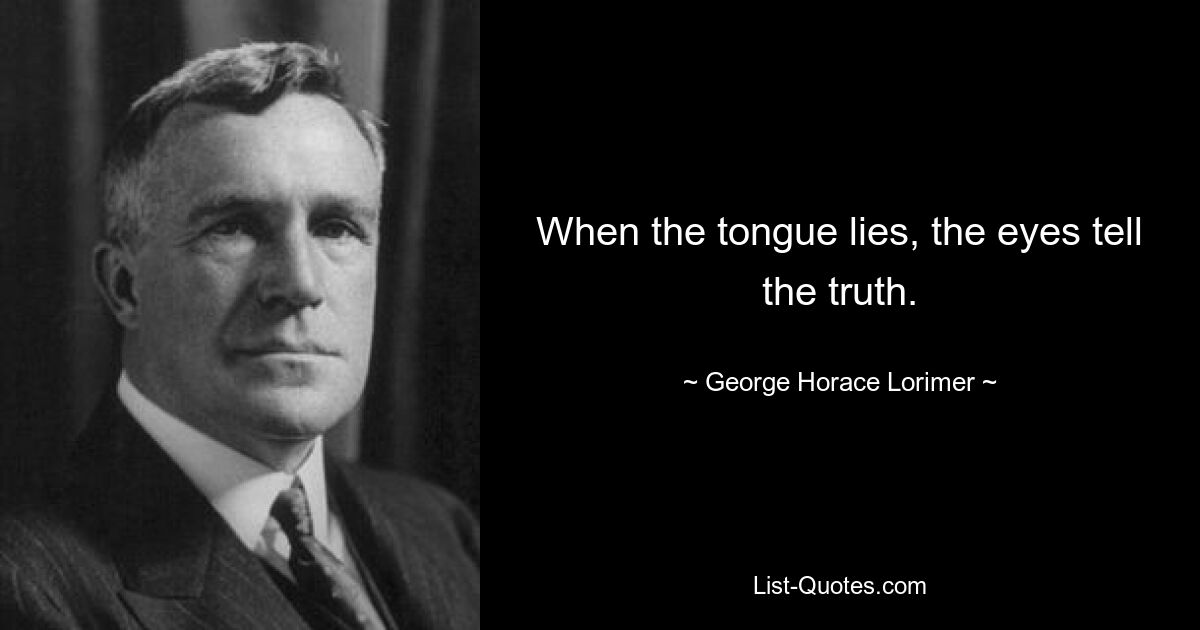 When the tongue lies, the eyes tell the truth. — © George Horace Lorimer