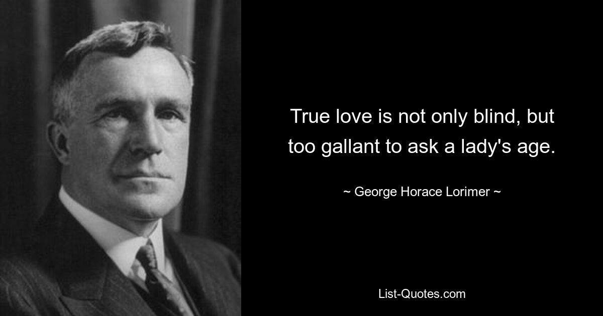 True love is not only blind, but too gallant to ask a lady's age. — © George Horace Lorimer