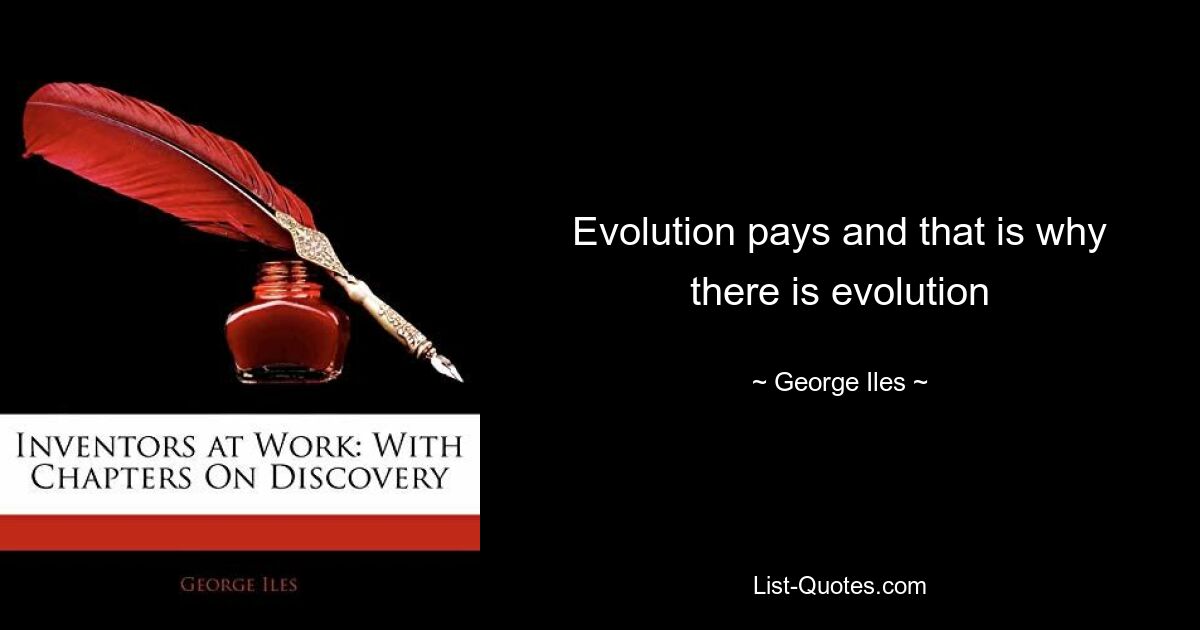 Evolution pays and that is why there is evolution — © George Iles