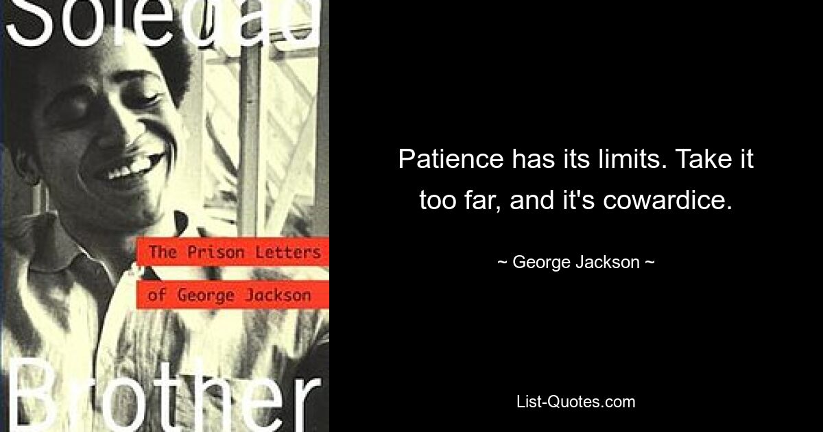 Терпение имеет свои пределы. Зайти слишком далеко – это трусость. — © Джордж Джексон