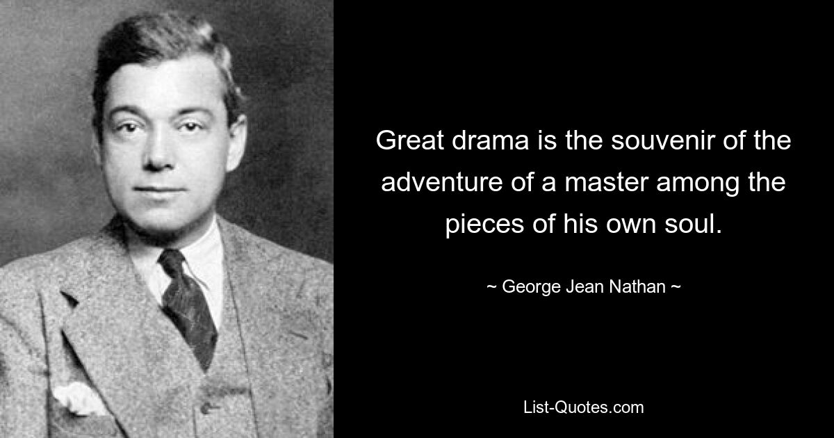 Great drama is the souvenir of the adventure of a master among the pieces of his own soul. — © George Jean Nathan