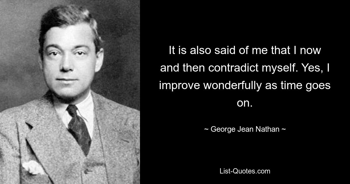 Обо мне также говорят, что я время от времени противоречу сам себе. Да, со временем я чудесно совершенствуюсь. — © Джордж Джин Натан 