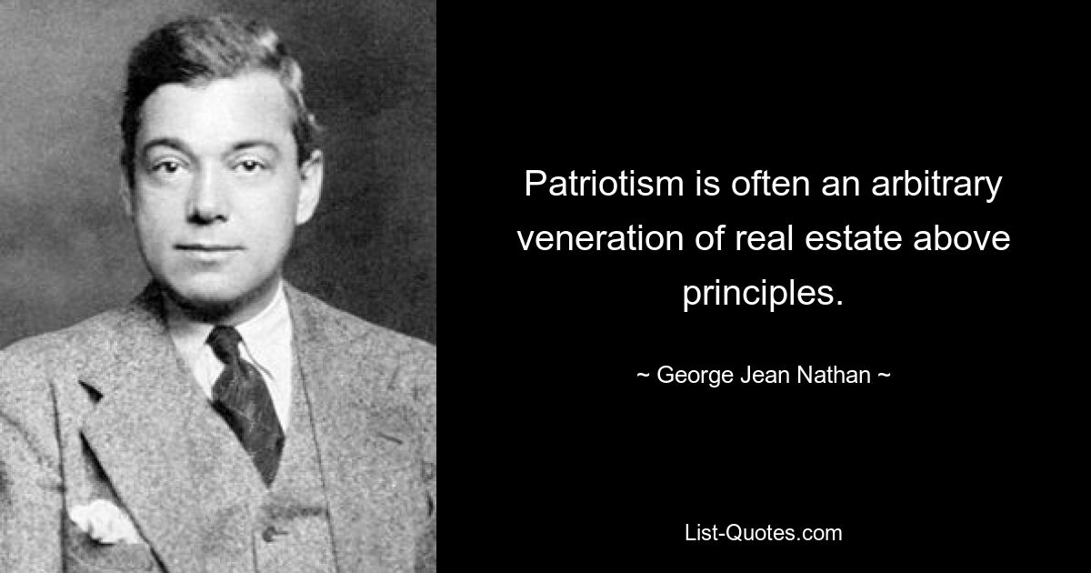 Патриотизм часто представляет собой произвольное почитание недвижимости выше принципов. — © Джордж Джин Натан 