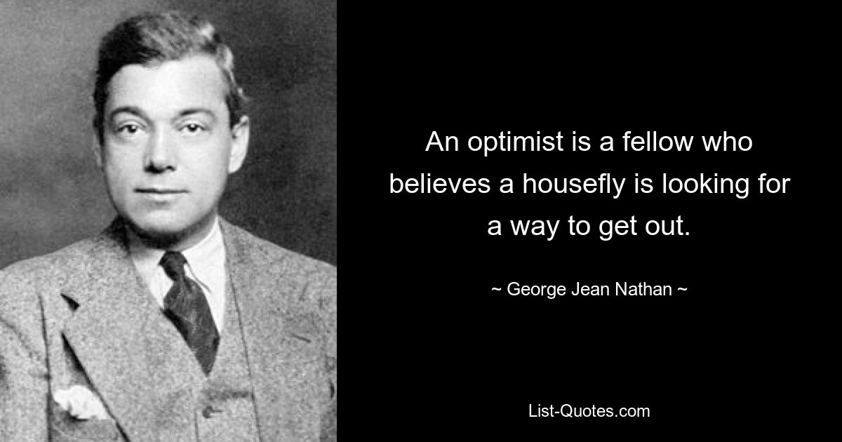 An optimist is a fellow who believes a housefly is looking for a way to get out. — © George Jean Nathan