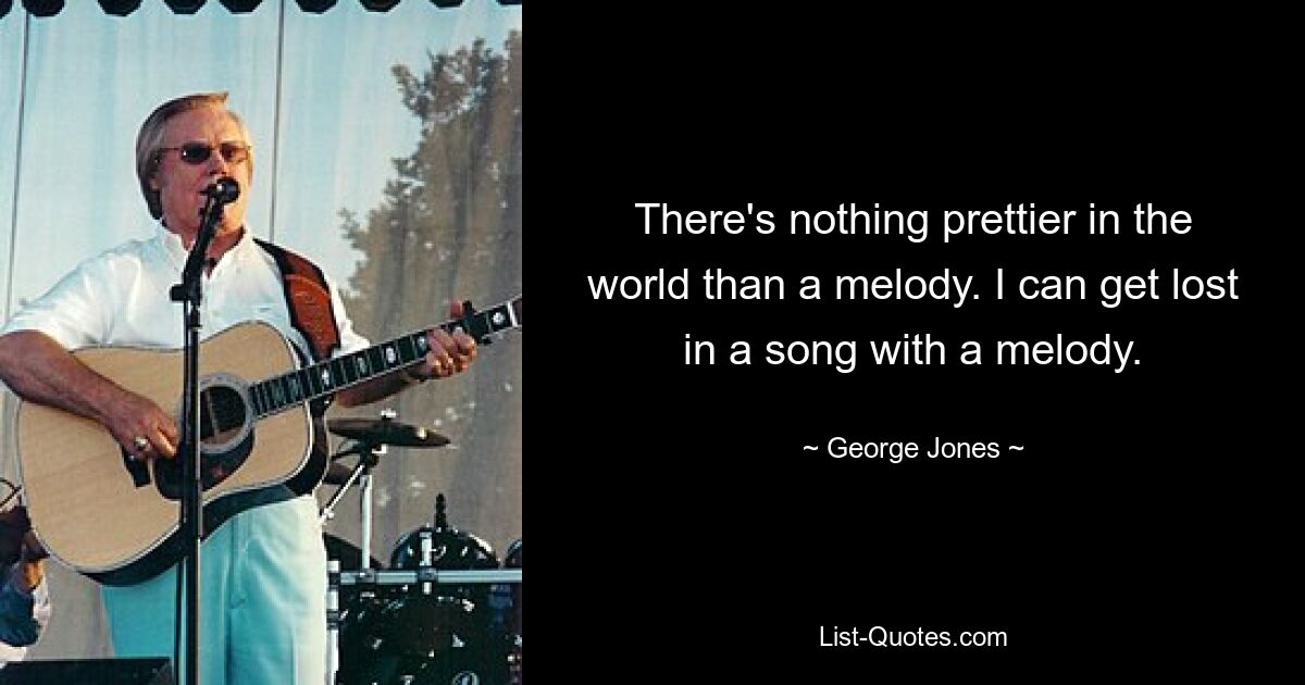 There's nothing prettier in the world than a melody. I can get lost in a song with a melody. — © George Jones