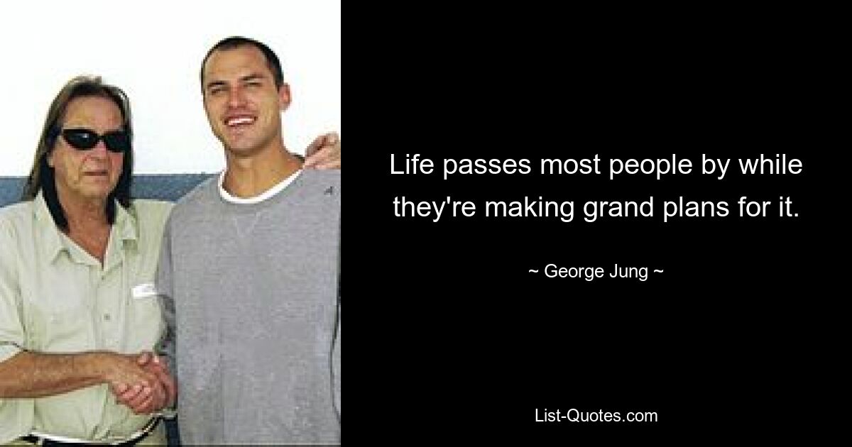 Life passes most people by while they're making grand plans for it. — © George Jung