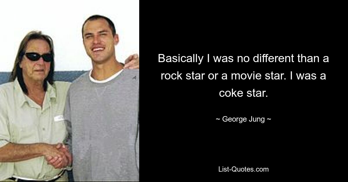 Basically I was no different than a rock star or a movie star. I was a coke star. — © George Jung