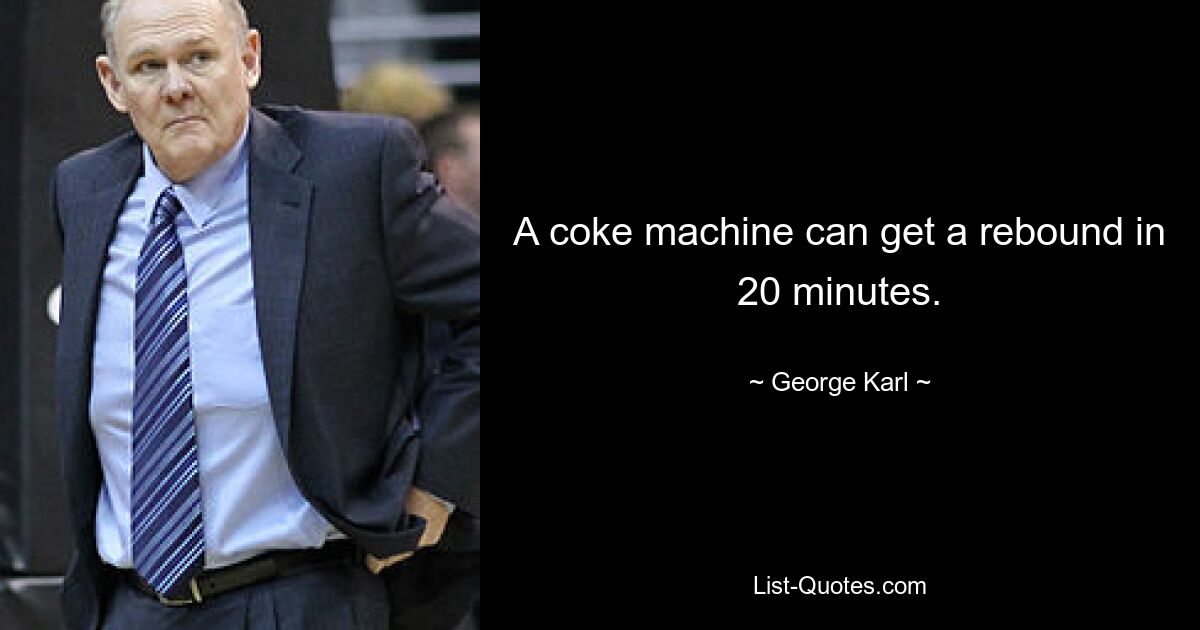 A coke machine can get a rebound in 20 minutes. — © George Karl