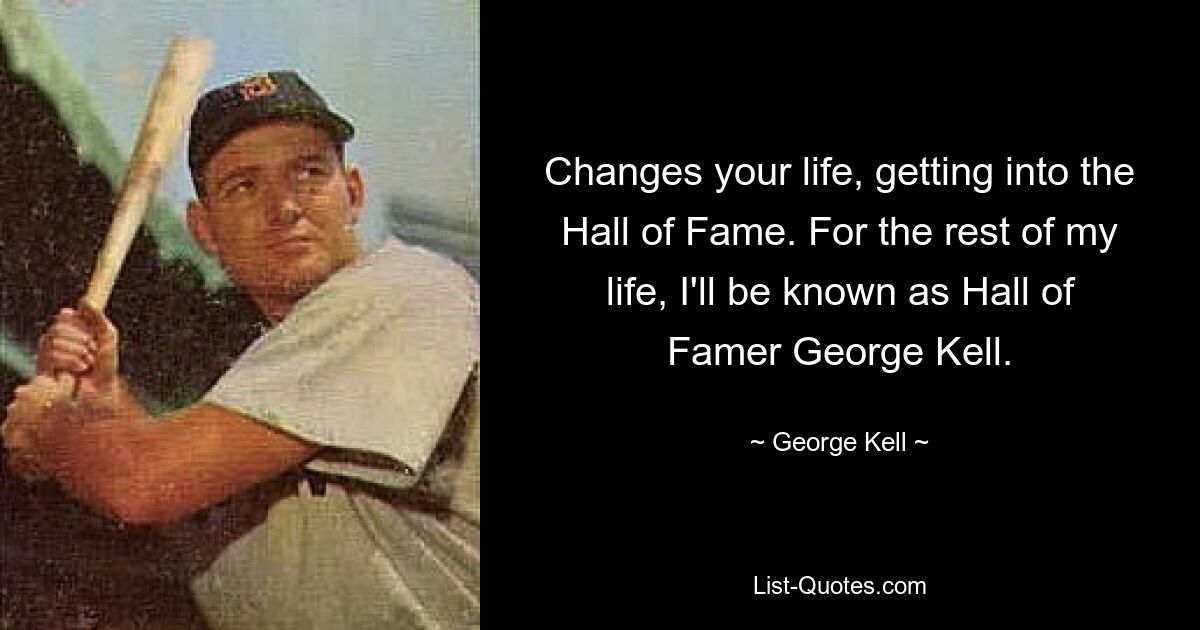 Changes your life, getting into the Hall of Fame. For the rest of my life, I'll be known as Hall of Famer George Kell. — © George Kell