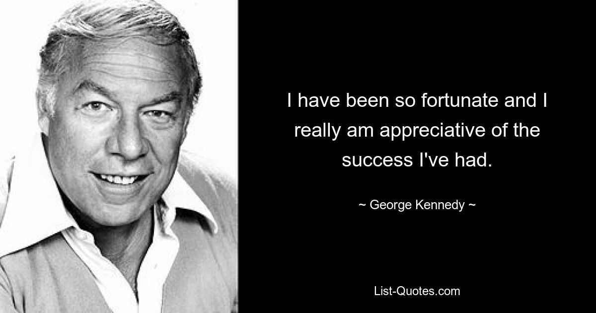 I have been so fortunate and I really am appreciative of the success I've had. — © George Kennedy