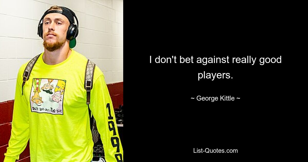 I don't bet against really good players. — © George Kittle