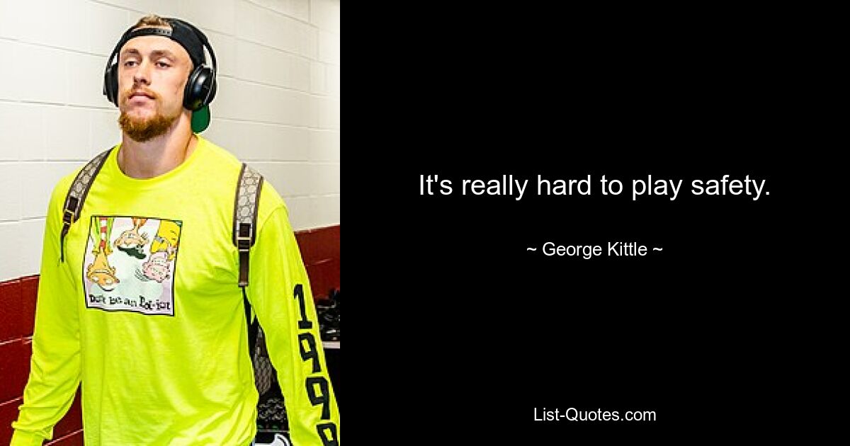 It's really hard to play safety. — © George Kittle