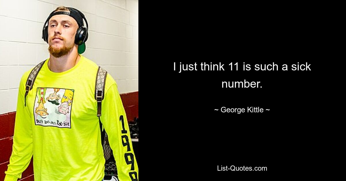 I just think 11 is such a sick number. — © George Kittle