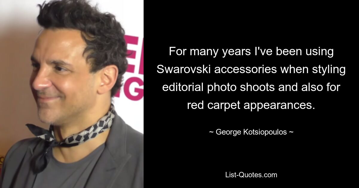 For many years I've been using Swarovski accessories when styling editorial photo shoots and also for red carpet appearances. — © George Kotsiopoulos