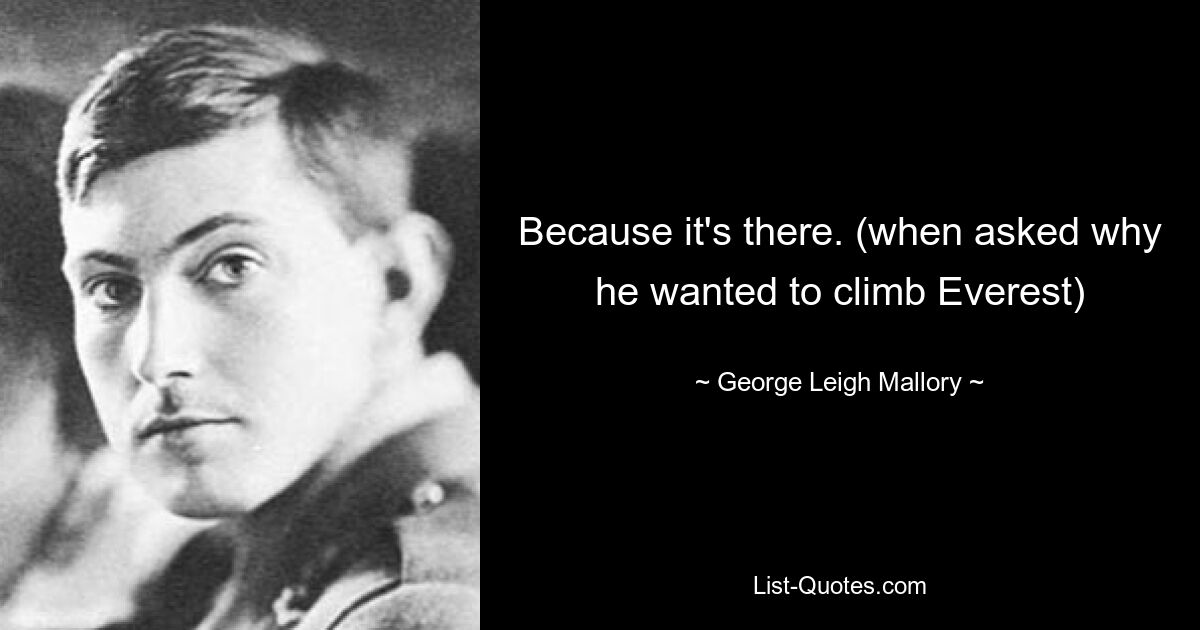 Because it's there. (when asked why he wanted to climb Everest) — © George Leigh Mallory