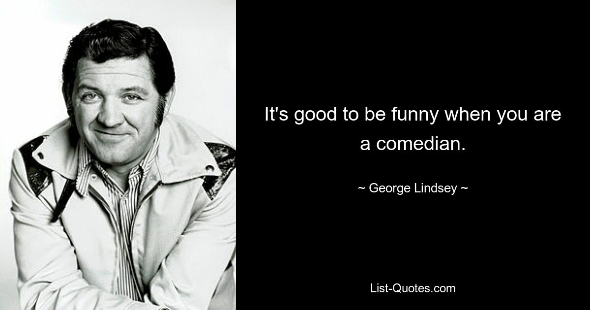 It's good to be funny when you are a comedian. — © George Lindsey