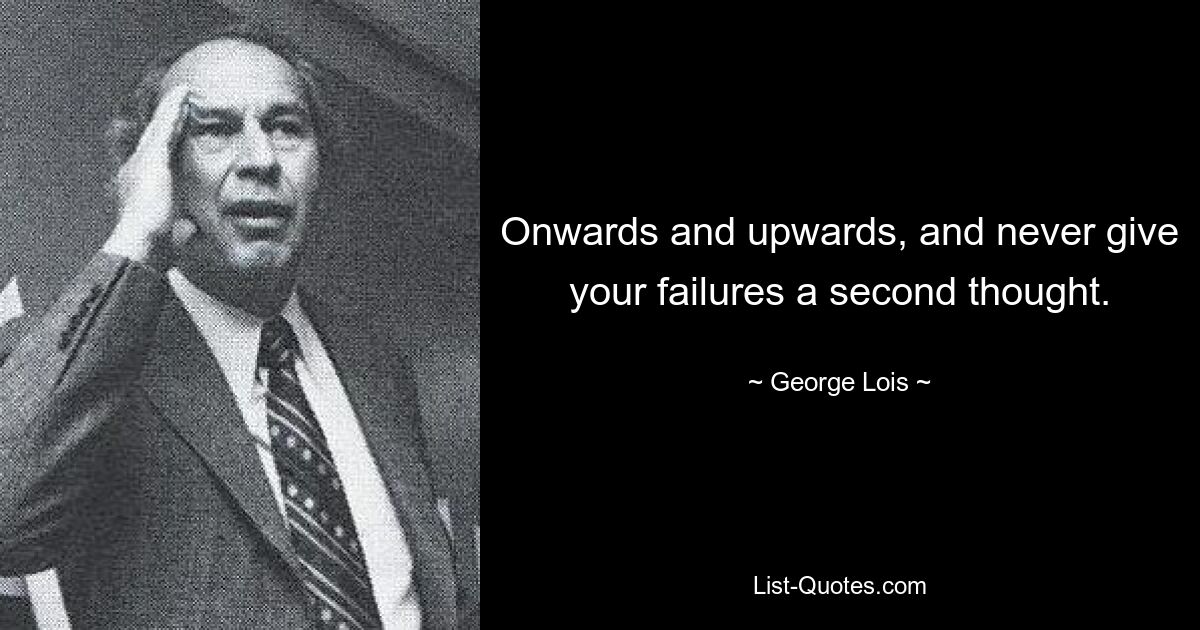 Onwards and upwards, and never give your failures a second thought. — © George Lois