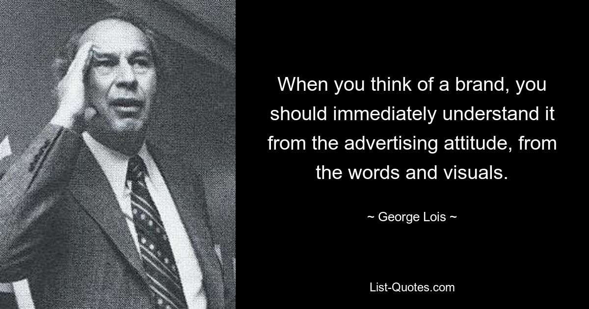 When you think of a brand, you should immediately understand it from the advertising attitude, from the words and visuals. — © George Lois