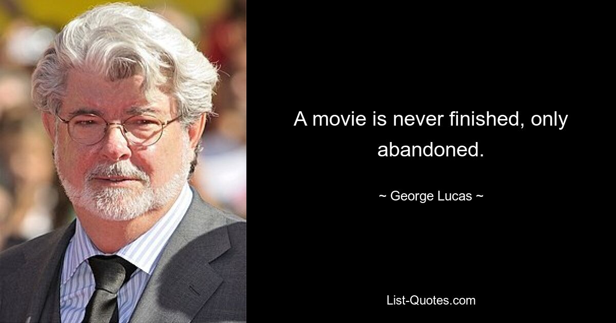 A movie is never finished, only abandoned. — © George Lucas