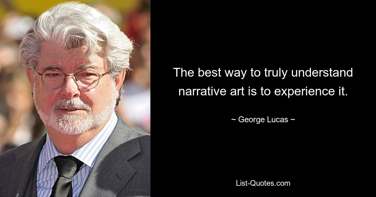 The best way to truly understand narrative art is to experience it. — © George Lucas