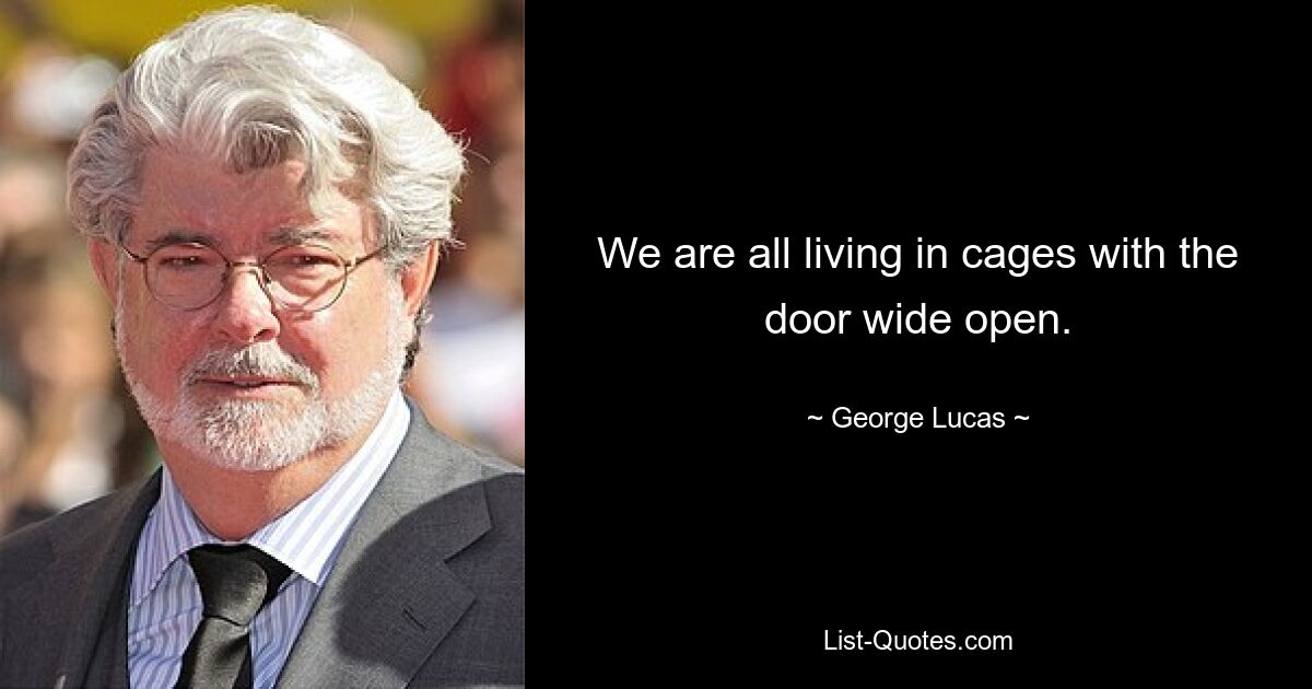 We are all living in cages with the door wide open. — © George Lucas