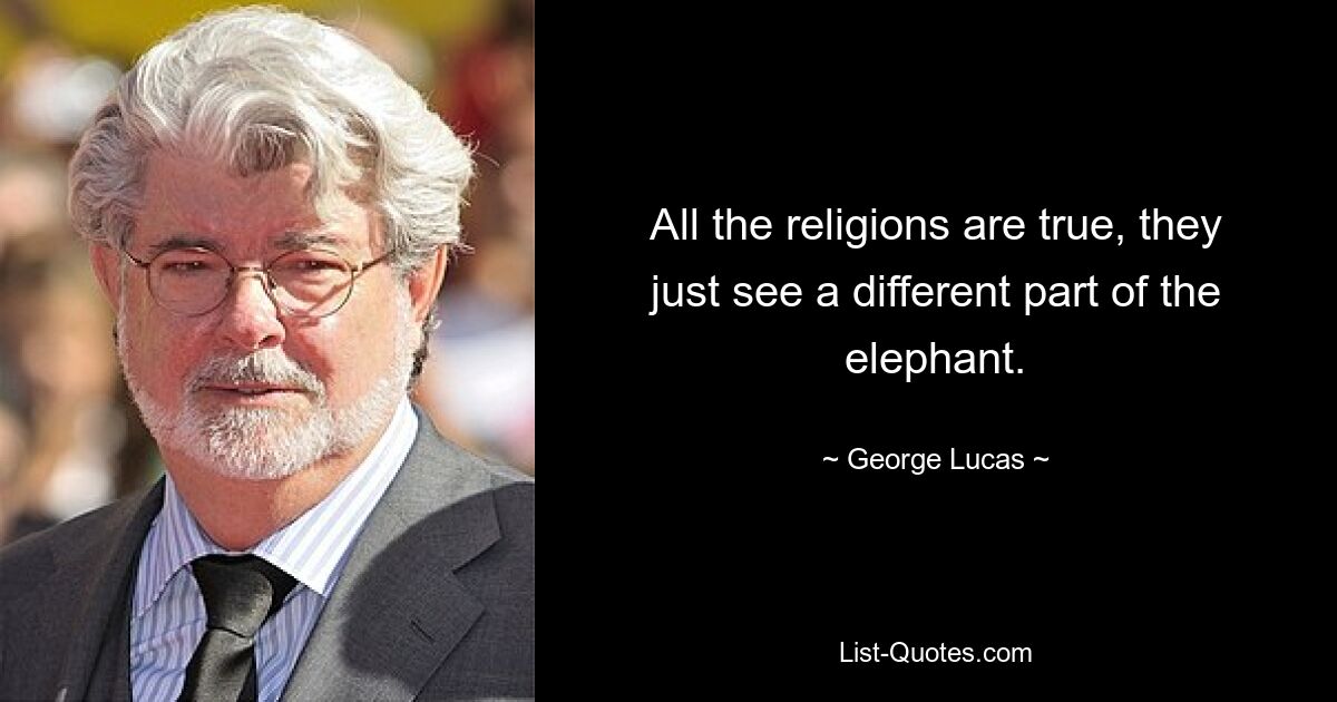 All the religions are true, they just see a different part of the elephant. — © George Lucas