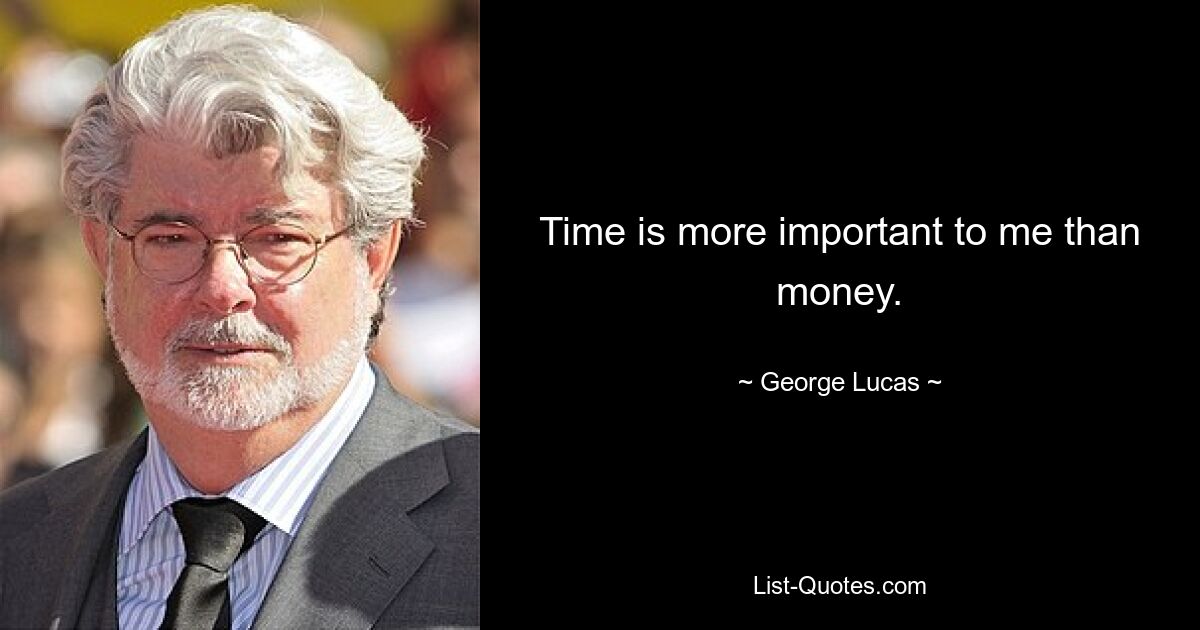 Time is more important to me than money. — © George Lucas