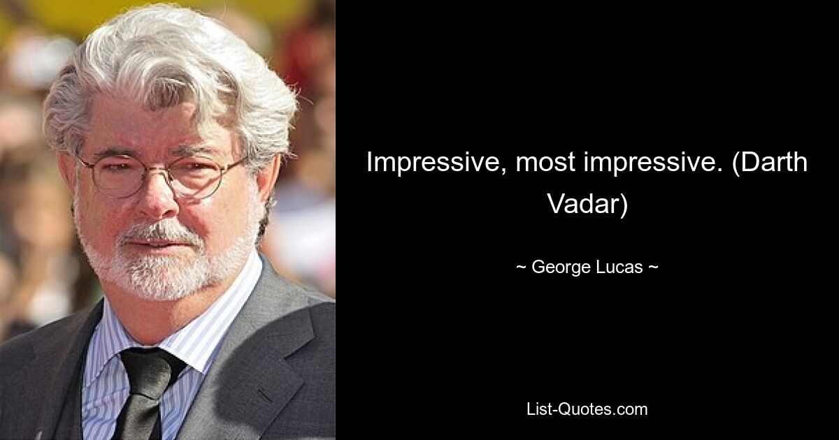 Impressive, most impressive. (Darth Vadar) — © George Lucas