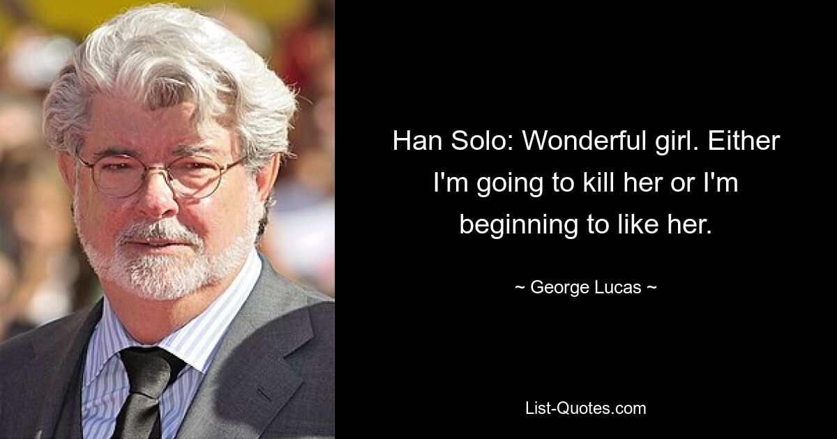 Han Solo: Wonderful girl. Either I'm going to kill her or I'm beginning to like her. — © George Lucas