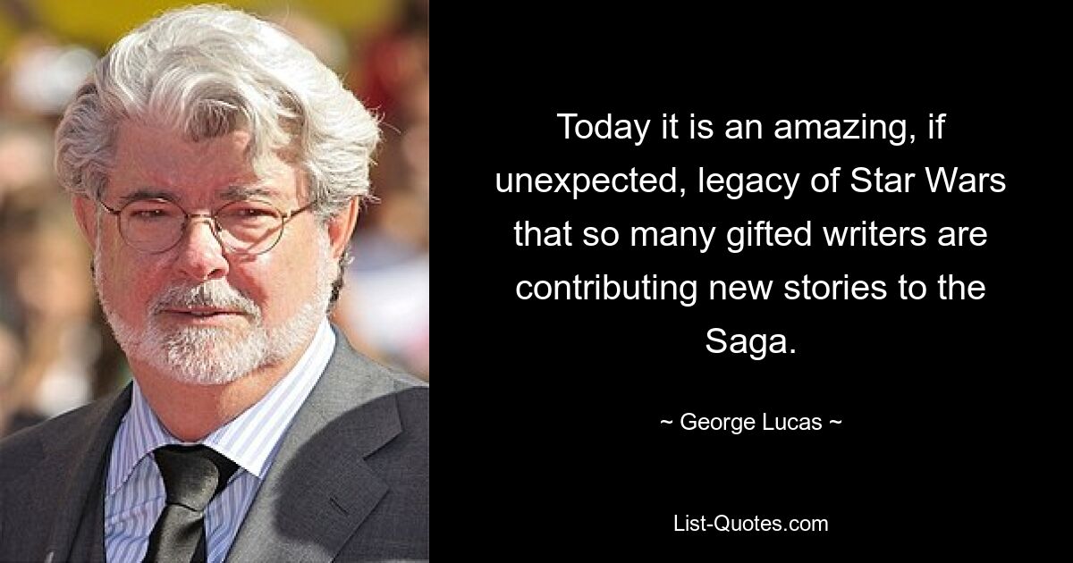 Today it is an amazing, if unexpected, legacy of Star Wars that so many gifted writers are contributing new stories to the Saga. — © George Lucas