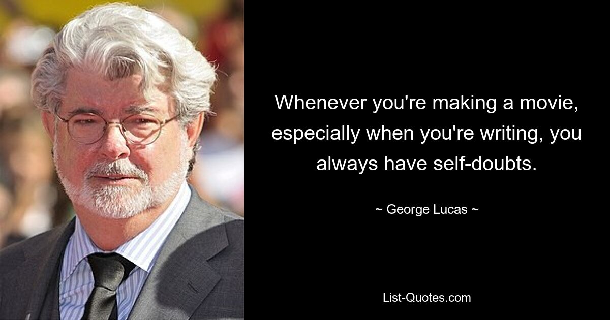 Whenever you're making a movie, especially when you're writing, you always have self-doubts. — © George Lucas