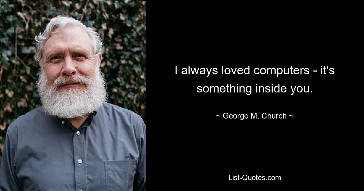 I always loved computers - it's something inside you. — © George M. Church