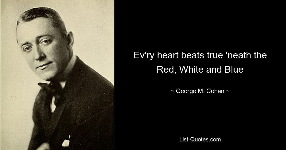 Ev'ry heart beats true 'neath the Red, White and Blue — © George M. Cohan