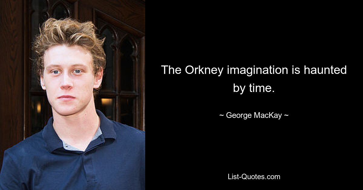 The Orkney imagination is haunted by time. — © George MacKay