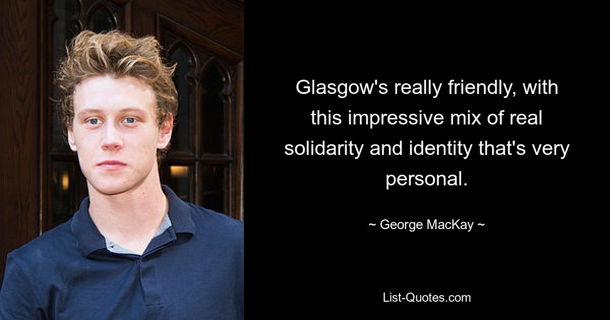 Glasgow's really friendly, with this impressive mix of real solidarity and identity that's very personal. — © George MacKay