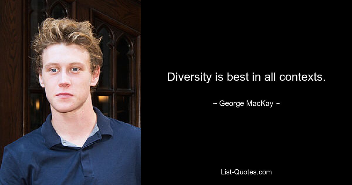 Diversity is best in all contexts. — © George MacKay