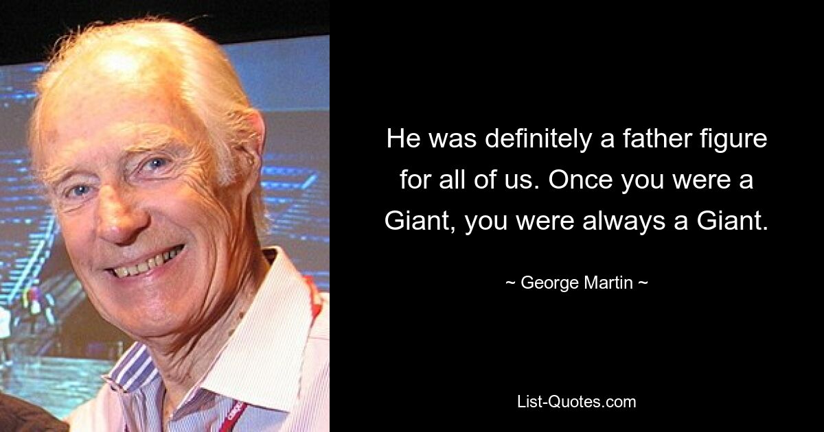 He was definitely a father figure for all of us. Once you were a Giant, you were always a Giant. — © George Martin