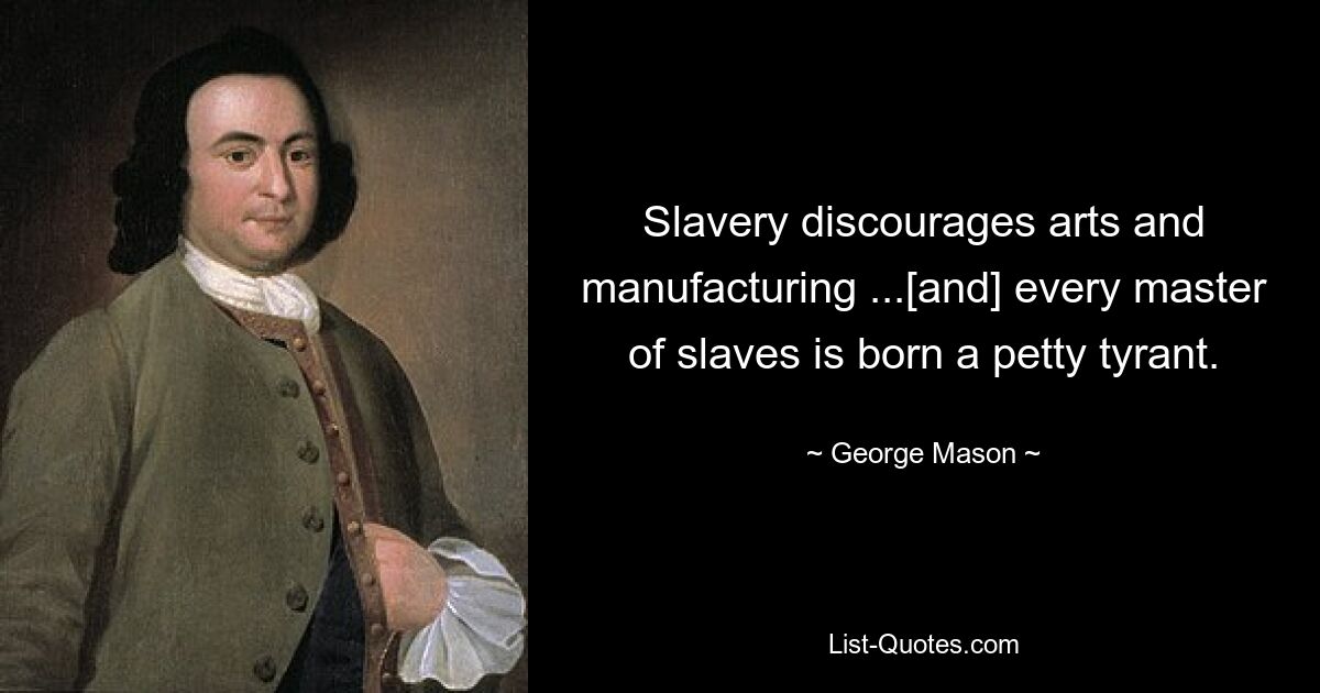 Slavery discourages arts and manufacturing ...[and] every master of slaves is born a petty tyrant. — © George Mason