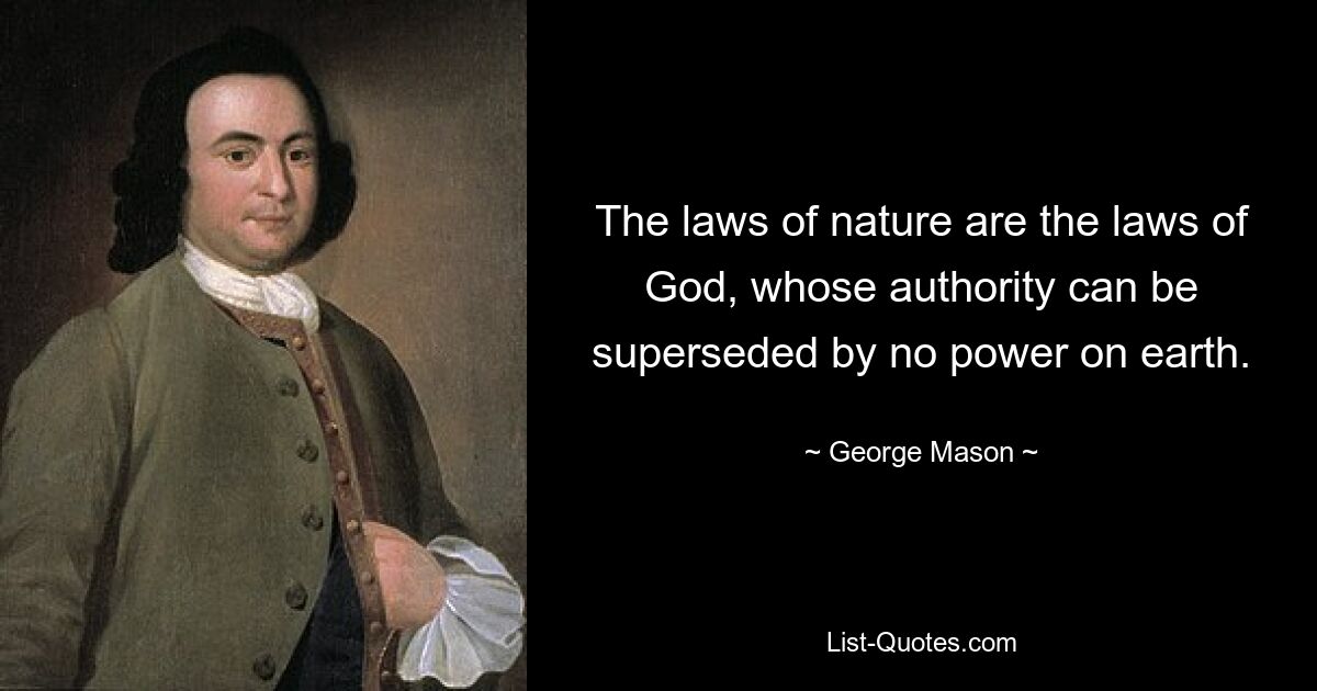 The laws of nature are the laws of God, whose authority can be superseded by no power on earth. — © George Mason