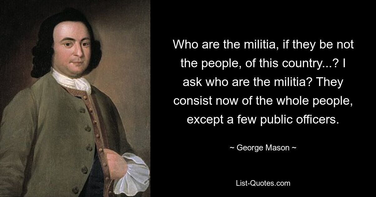 Who are the militia, if they be not the people, of this country...? I ask who are the militia? They consist now of the whole people, except a few public officers. — © George Mason