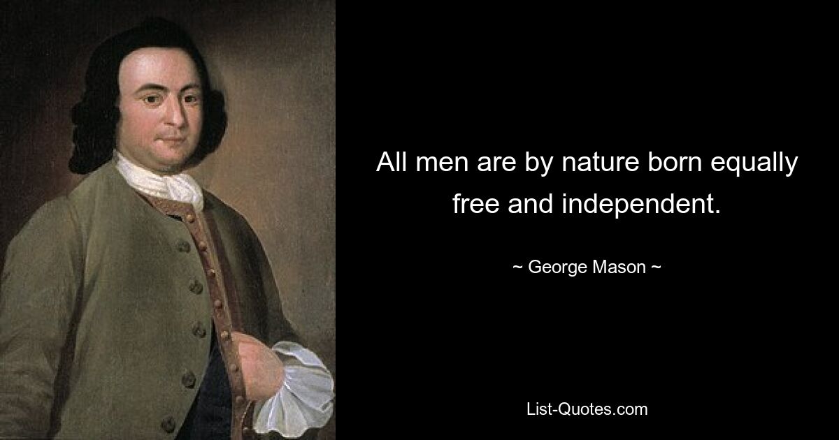 All men are by nature born equally free and independent. — © George Mason