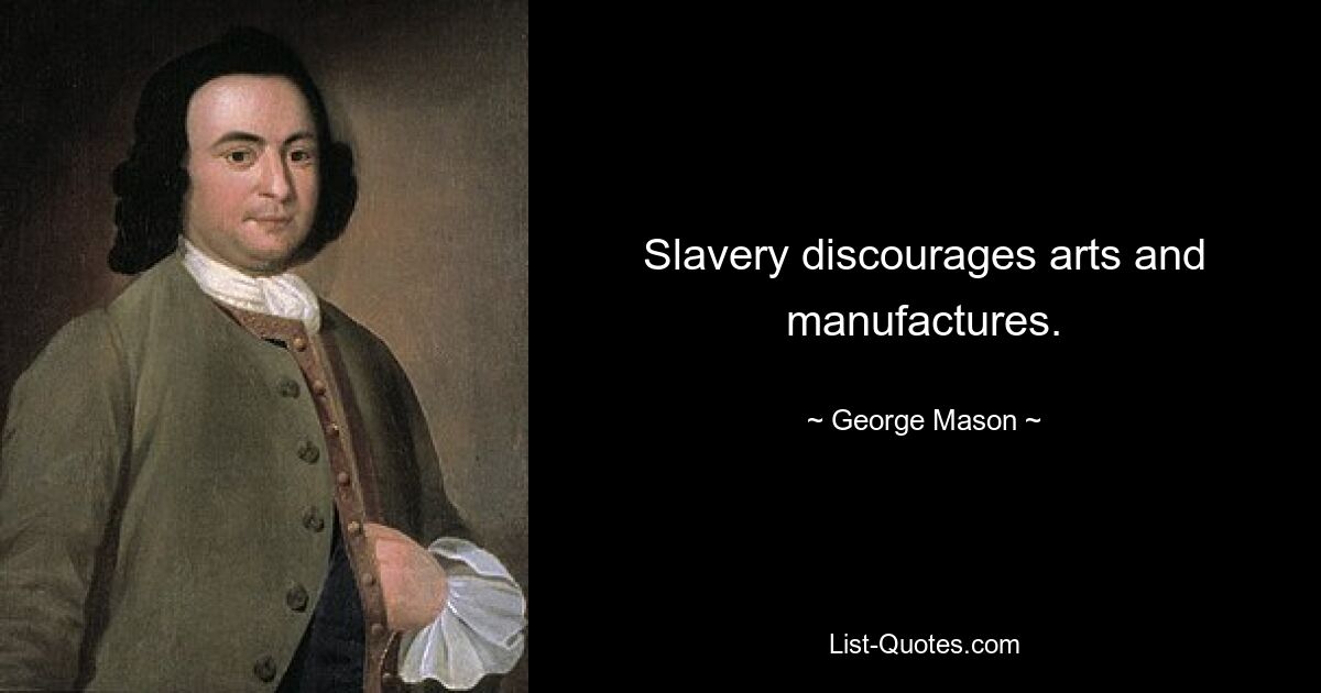 Slavery discourages arts and manufactures. — © George Mason