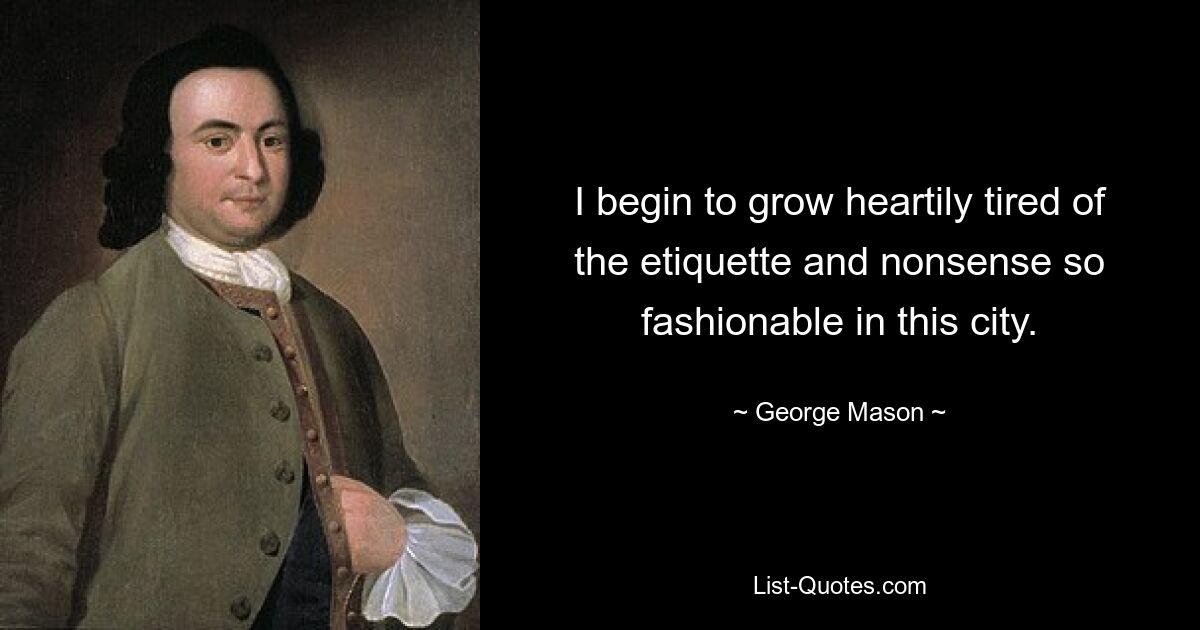 I begin to grow heartily tired of the etiquette and nonsense so fashionable in this city. — © George Mason