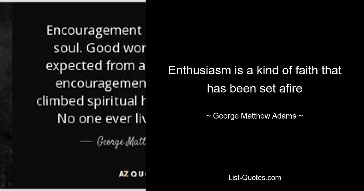 Enthusiasm is a kind of faith that has been set afire — © George Matthew Adams