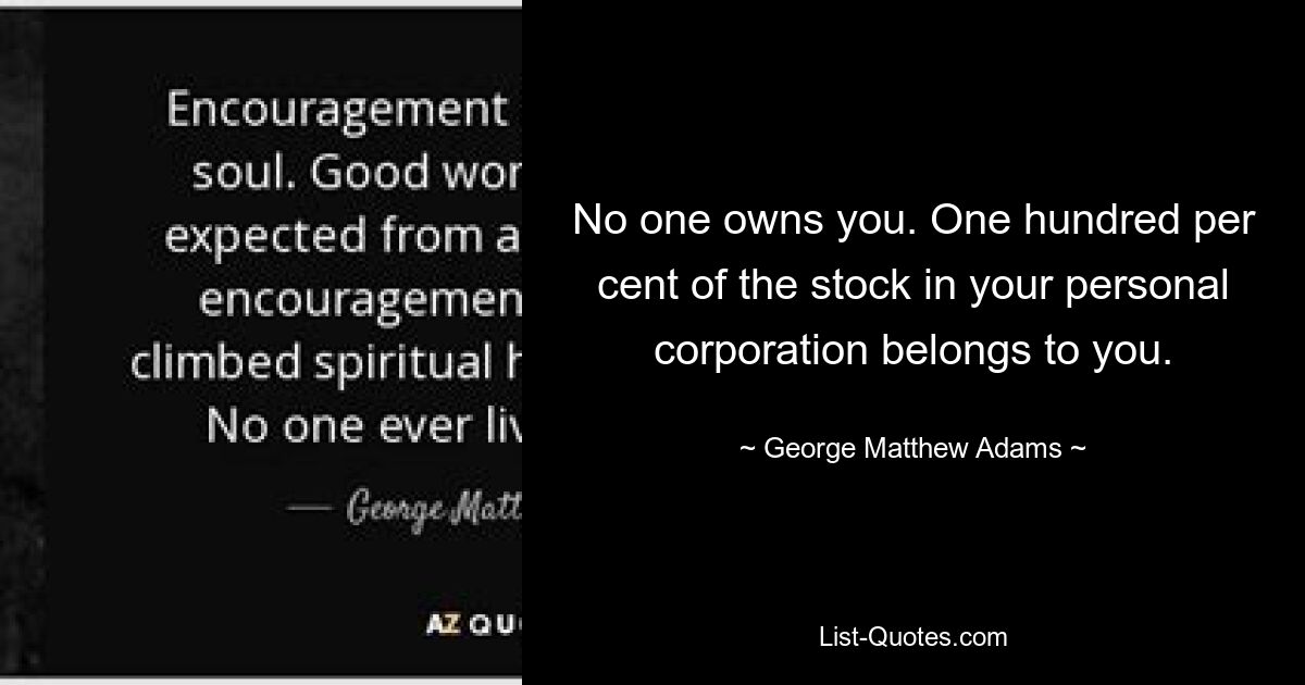 No one owns you. One hundred per cent of the stock in your personal corporation belongs to you. — © George Matthew Adams