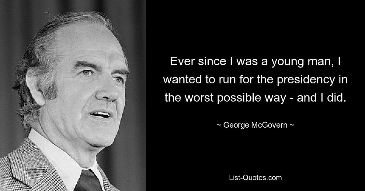 Ever since I was a young man, I wanted to run for the presidency in the worst possible way - and I did. — © George McGovern