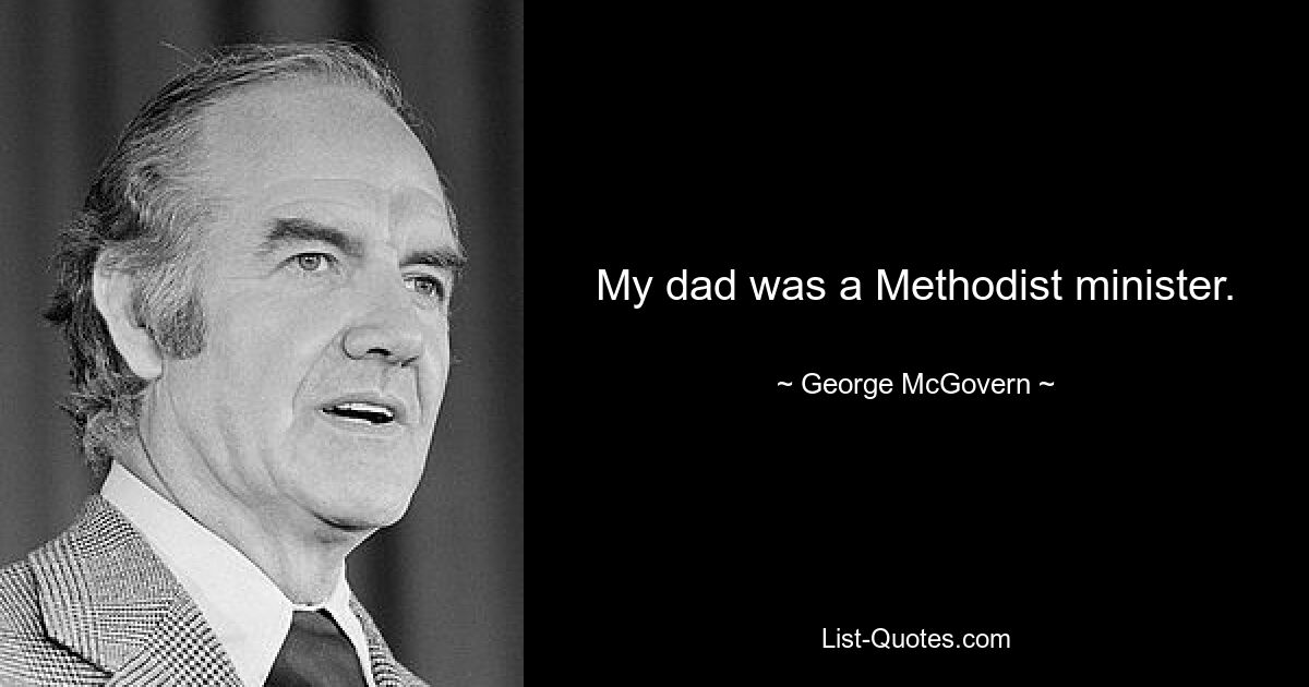 My dad was a Methodist minister. — © George McGovern