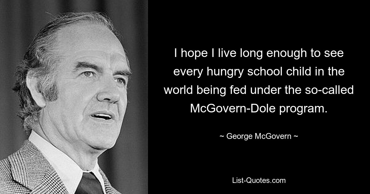 Я надеюсь, что проживу достаточно долго, чтобы увидеть, как каждый голодный школьник в мире будет накормлен в рамках так называемой программы Макговерна-Доула. — © Джордж Макговерн 