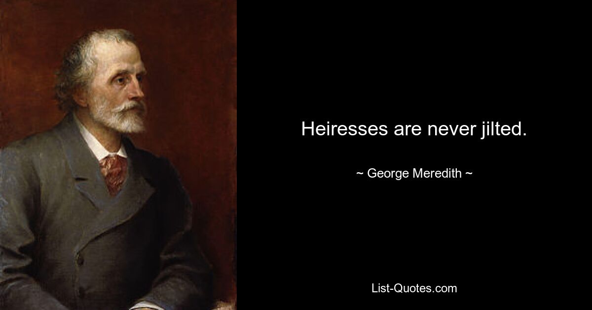 Heiresses are never jilted. — © George Meredith